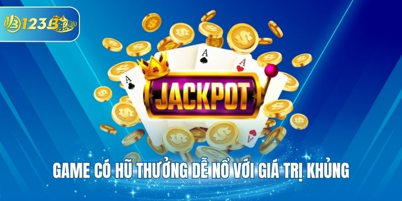 Game có hũ thưởng dễ nổ với giá trị khủng