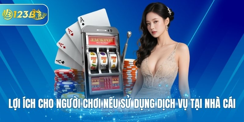 Lợi ích cho người chơi nếu sử dụng dịch vụ tại nhà cái